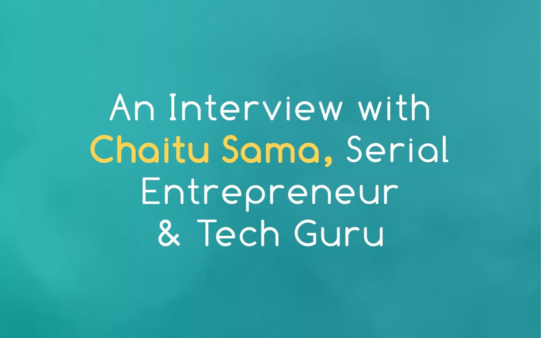 An Interview with Chaitu Sama, Serial Entrepreneur & Tech Guru